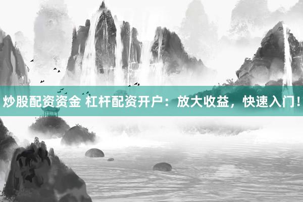 炒股配資資金 杠桿配資開戶：放大收益，快速入門！