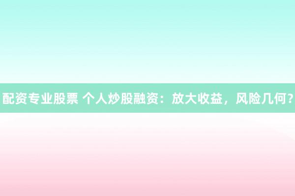 配資專業(yè)股票 個人炒股融資：放大收益，風(fēng)險幾何？