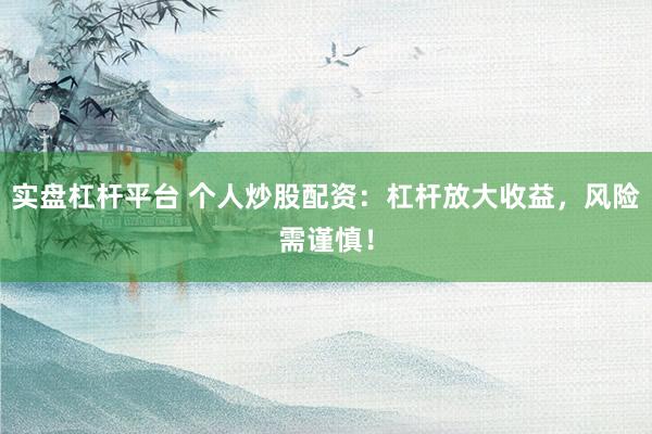 實(shí)盤杠桿平臺 個人炒股配資：杠桿放大收益，風(fēng)險需謹(jǐn)慎！