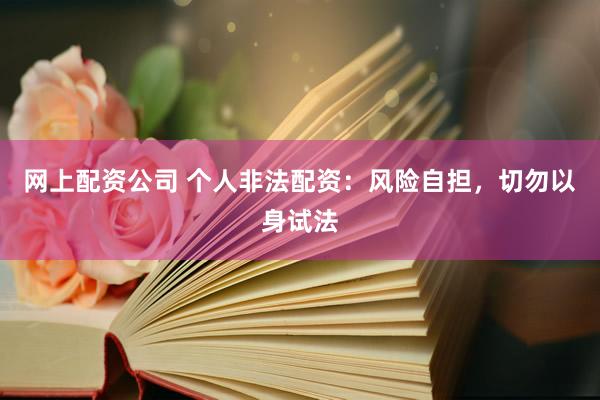 網(wǎng)上配資公司 個人非法配資：風險自擔，切勿以身試法