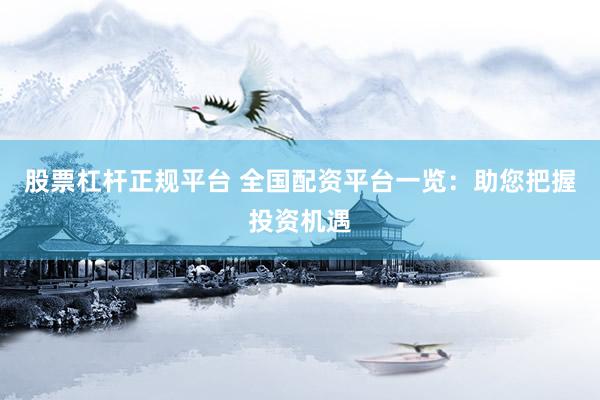 股票杠桿正規(guī)平臺(tái) 全國(guó)配資平臺(tái)一覽：助您把握投資機(jī)遇