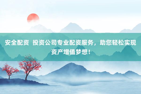 安全配資  投資公司專(zhuān)業(yè)配資服務(wù)，助您輕松實(shí)現(xiàn)資產(chǎn)增值夢(mèng)想！