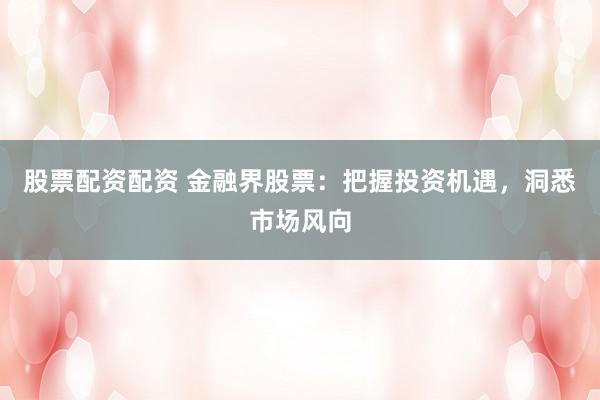 股票配資配資 金融界股票：把握投資機遇，洞悉市場風(fēng)向