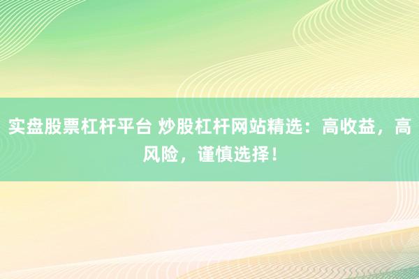實盤股票杠桿平臺 炒股杠桿網(wǎng)站精選：高收益，高風(fēng)險，謹(jǐn)慎選擇！