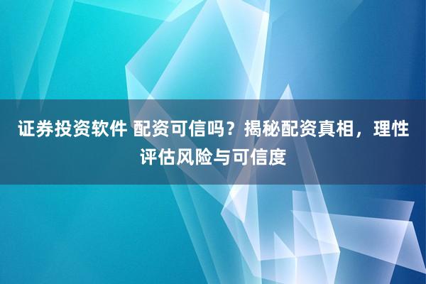 證券投資軟件 配資可信嗎？揭秘配資真相，理性評(píng)估風(fēng)險(xiǎn)與可信度