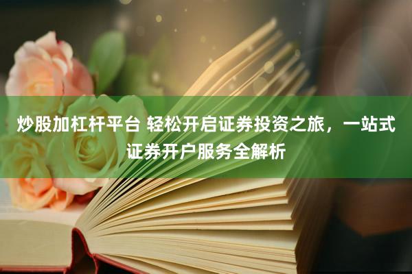 炒股加杠桿平臺(tái) 輕松開啟證券投資之旅，一站式證券開戶服務(wù)全解析