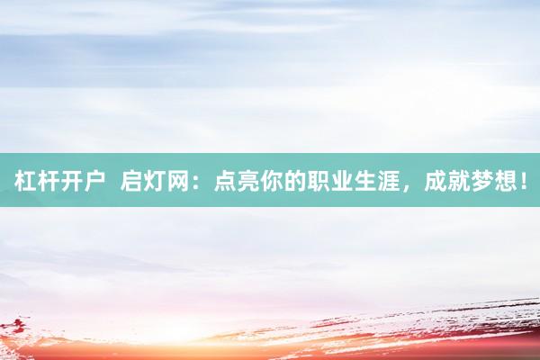 杠桿開戶  啟燈網(wǎng)：點(diǎn)亮你的職業(yè)生涯，成就夢想！