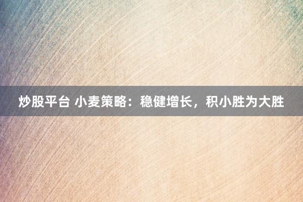 炒股平臺 小麥策略：穩(wěn)健增長，積小勝為大勝
