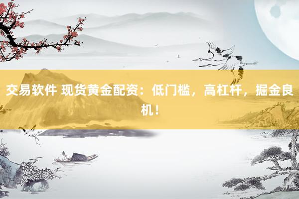 交易軟件 現(xiàn)貨黃金配資：低門檻，高杠桿，掘金良機！