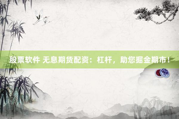 股票軟件 無息期貨配資：杠桿，助您掘金期市！