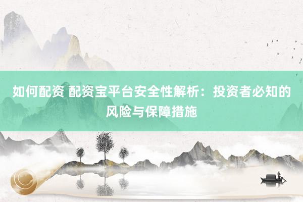 如何配資 配資寶平臺安全性解析：投資者必知的風(fēng)險(xiǎn)與保障措施