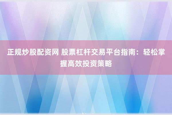 正規(guī)炒股配資網(wǎng) 股票杠桿交易平臺指南：輕松掌握高效投資策略