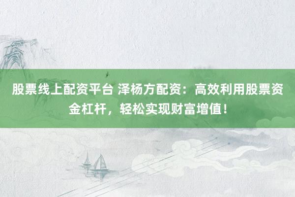 股票線上配資平臺 澤楊方配資：高效利用股票資金杠桿，輕松實現(xiàn)財富增值！