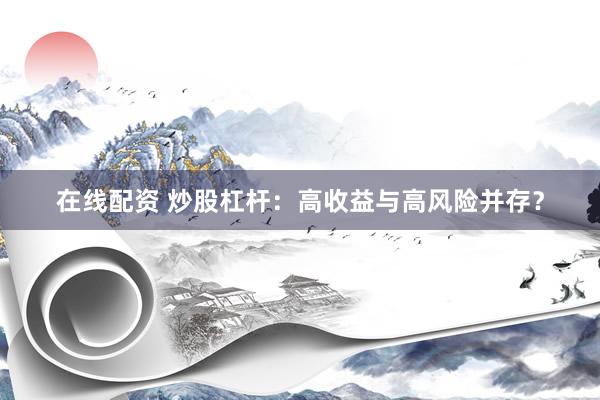 在線配資 炒股杠桿：高收益與高風(fēng)險并存？