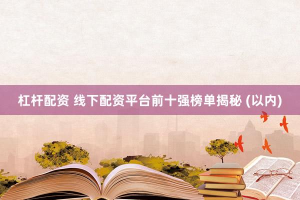 杠桿配資 線下配資平臺前十強(qiáng)榜單揭秘 (以內(nèi))