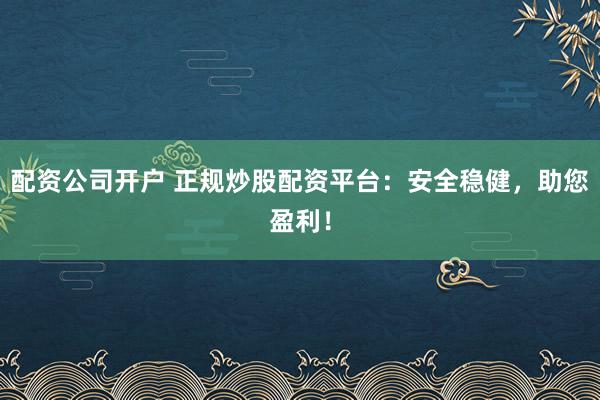 配資公司開戶 正規(guī)炒股配資平臺(tái)：安全穩(wěn)健，助您盈利！