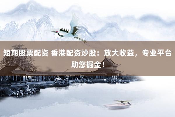 短期股票配資 香港配資炒股：放大收益，專業(yè)平臺(tái)助您掘金！