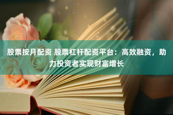股票按月配資 股票杠桿配資平臺(tái)：高效融資，助力投資者實(shí)現(xiàn)財(cái)富增長(zhǎng)