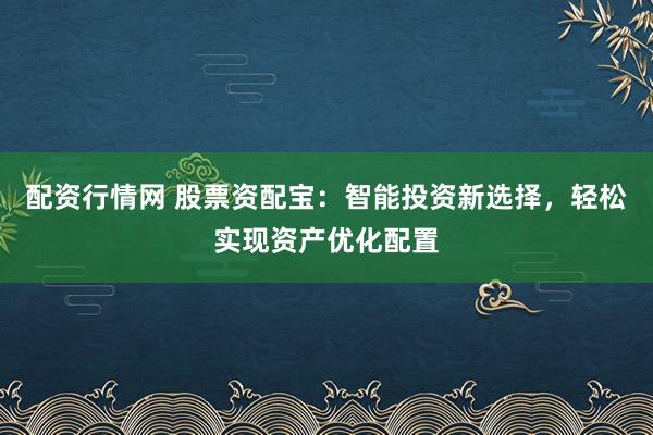 配資行情網(wǎng) 股票資配寶：智能投資新選擇，輕松實現(xiàn)資產(chǎn)優(yōu)化配置