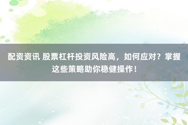 配資資訊 股票杠桿投資風(fēng)險(xiǎn)高，如何應(yīng)對(duì)？掌握這些策略助你穩(wěn)健操作！