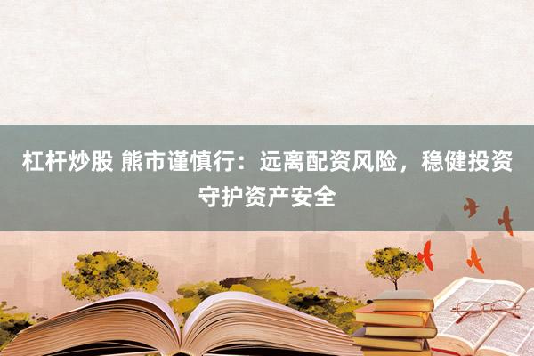 杠桿炒股 熊市謹(jǐn)慎行：遠(yuǎn)離配資風(fēng)險(xiǎn)，穩(wěn)健投資守護(hù)資產(chǎn)安全