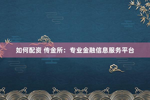 如何配資 傳金所：專業(yè)金融信息服務(wù)平臺(tái)