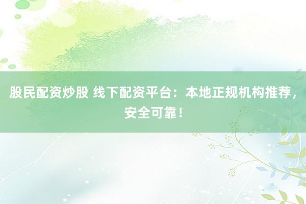 股民配資炒股 線下配資平臺：本地正規(guī)機(jī)構(gòu)推薦，安全可靠！