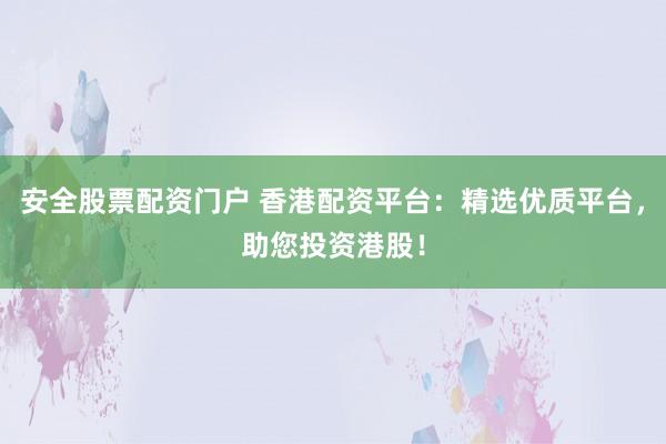 安全股票配資門戶 香港配資平臺(tái)：精選優(yōu)質(zhì)平臺(tái)，助您投資港股！