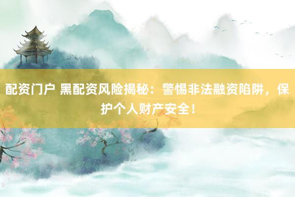 配資門戶 黑配資風(fēng)險揭秘：警惕非法融資陷阱，保護個人財產(chǎn)安全！