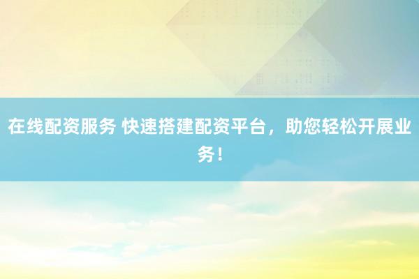在線配資服務(wù) 快速搭建配資平臺(tái)，助您輕松開(kāi)展業(yè)務(wù)！