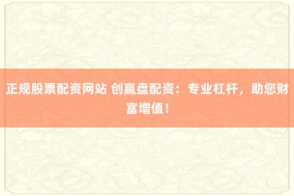 正規(guī)股票配資網(wǎng)站 創(chuàng)贏盤配資：專業(yè)杠桿，助您財富增值！