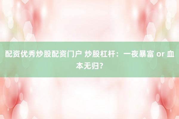配資優(yōu)秀炒股配資門戶 炒股杠桿：一夜暴富 or 血本無歸？