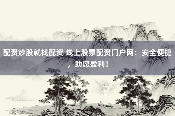 配資炒股就找配資 線上股票配資門戶網(wǎng)：安全便捷，助您盈利！