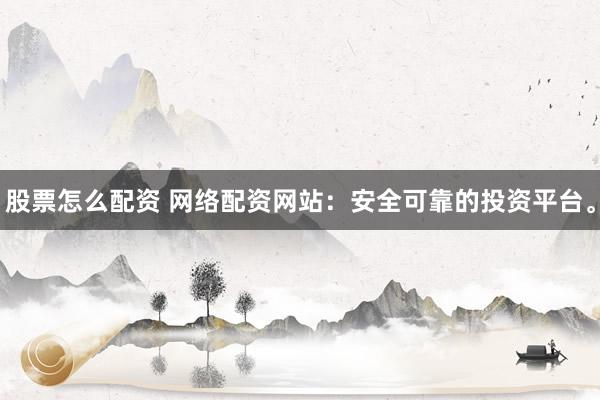 股票怎么配資 網(wǎng)絡(luò)配資網(wǎng)站：安全可靠的投資平臺。