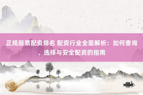 正規(guī)股票配資排名 配資行業(yè)全面解析：如何查詢(xún)、選擇與安全配資的指南