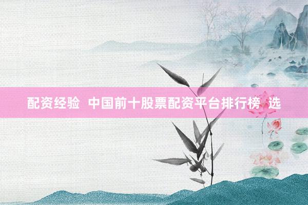 配資經(jīng)驗  中國前十股票配資平臺排行榜  選