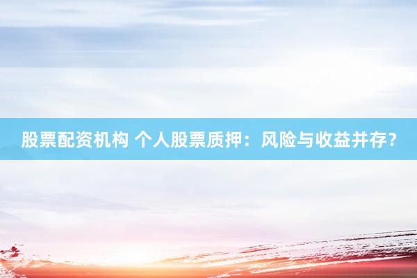 股票配資機(jī)構(gòu) 個(gè)人股票質(zhì)押：風(fēng)險(xiǎn)與收益并存？