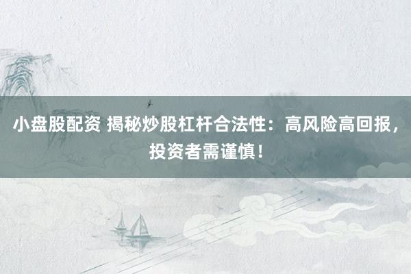 小盤股配資 揭秘炒股杠桿合法性：高風險高回報，投資者需謹慎！