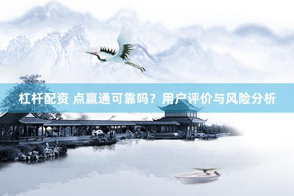 杠桿配資 點(diǎn)嬴通可靠嗎？用戶評(píng)價(jià)與風(fēng)險(xiǎn)分析