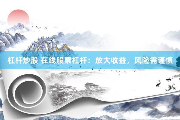 杠桿炒股 在線股票杠桿：放大收益，風(fēng)險(xiǎn)需謹(jǐn)慎