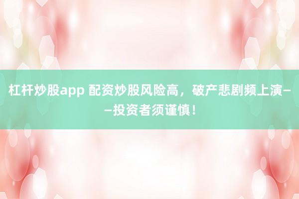 杠桿炒股app 配資炒股風(fēng)險高，破產(chǎn)悲劇頻上演——投資者須謹(jǐn)慎！