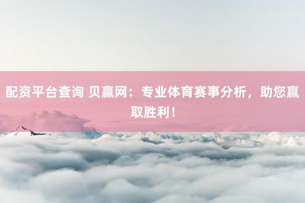 配資平臺(tái)查詢 貝贏網(wǎng)：專業(yè)體育賽事分析，助您贏取勝利！