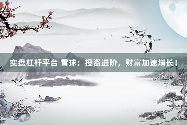 實(shí)盤(pán)杠桿平臺(tái) 雪球：投資進(jìn)階，財(cái)富加速增長(zhǎng)！
