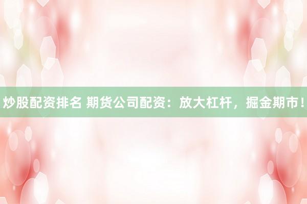 炒股配資排名 期貨公司配資：放大杠桿，掘金期市！